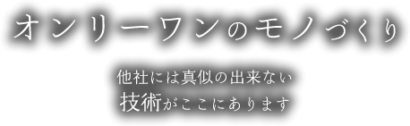 オンリーワンのモノづくり